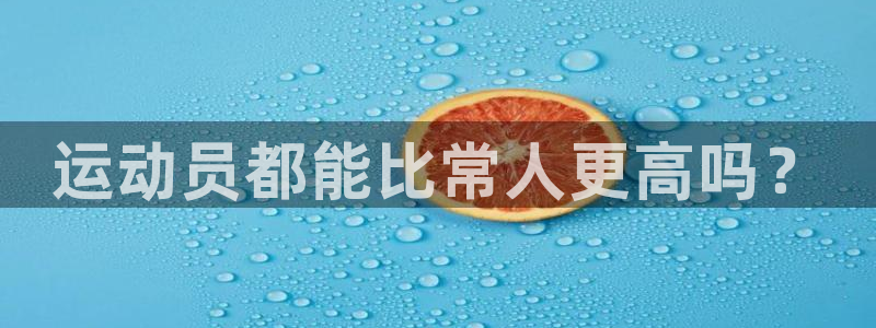 嗨王体育赛事在线直播免费观看高清：运动员都能比常人更高吗？