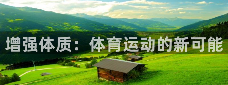 嗨王体育app改名叫什么了：增强体质：体育运动的新可能