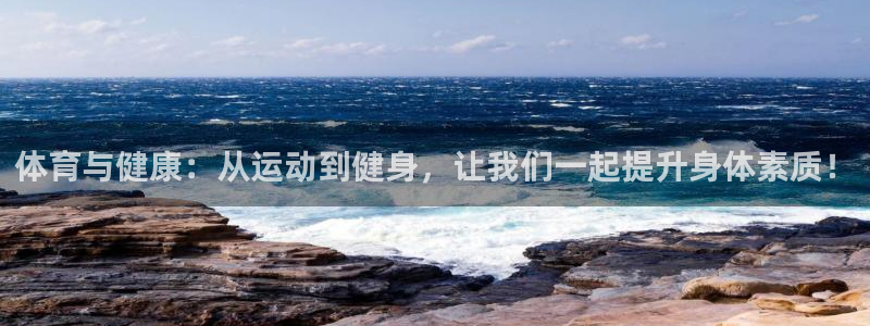 嗨王体育官网入口下载：体育与健康：从运动到健身，让我们一起提升身体素质！