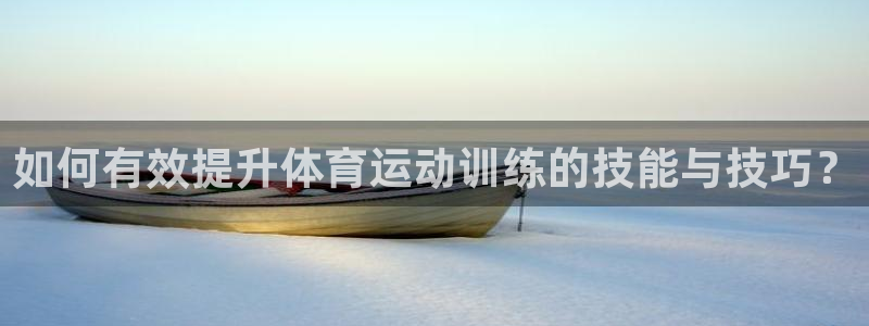 嗨王体育手机：如何有效提升体育运动训练的技能与技巧？