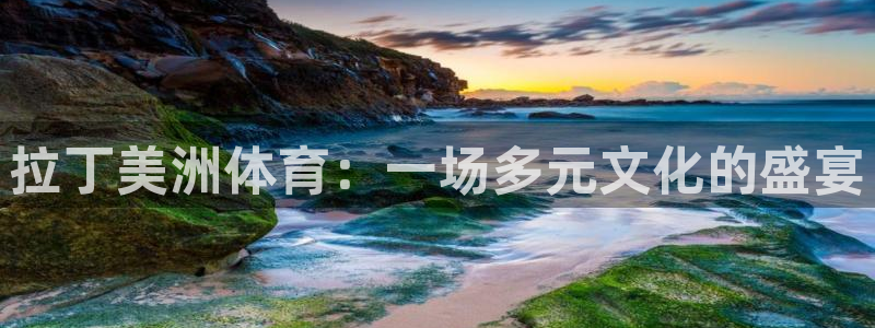 嗨王体育官方app下载：拉丁美洲体育：一场多元文化的盛宴